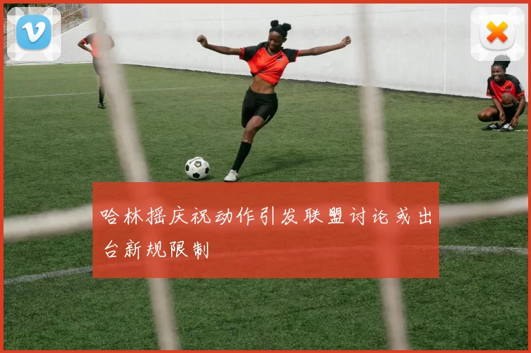 哈林摇庆祝动作引发联盟讨论或出台新规限制