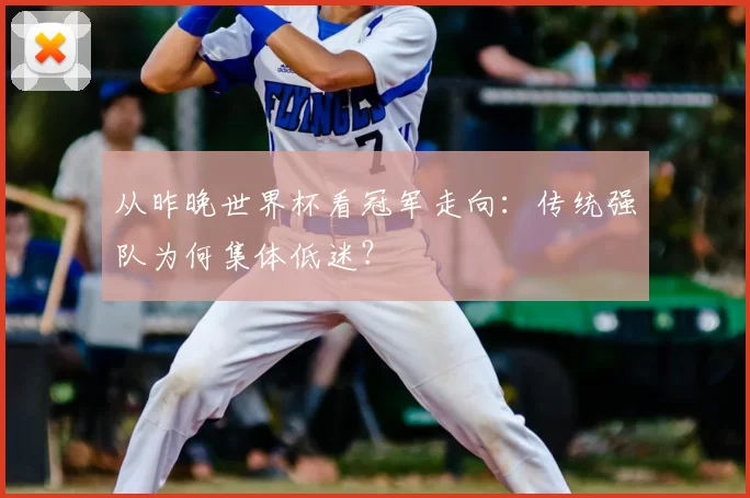 从昨晚世界杯看冠军走向:传统强队为何集体低迷?