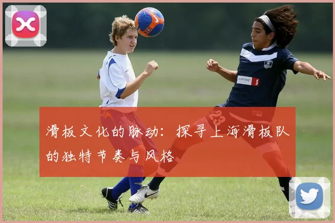 滑板文化的脉动:探寻上海滑板队的独特节奏与风格