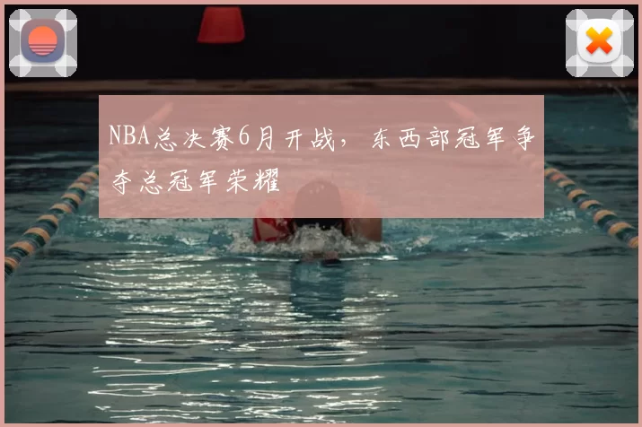 NBA总决赛6月开战，东西部冠军争夺总冠军荣耀