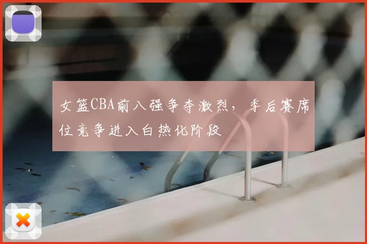 女篮CBA前八强争夺激烈,季后赛席位竞争进入白热化阶段