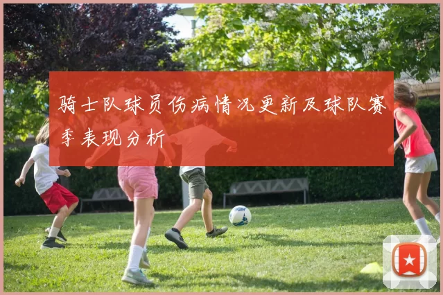 骑士队球员伤病情况更新及球队赛季表现分析