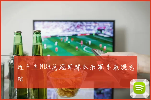 近十年NBA总冠军球队和赛季表现总结