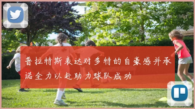 普拉特斯表达对多特的自豪感并承诺全力以赴助力球队成功