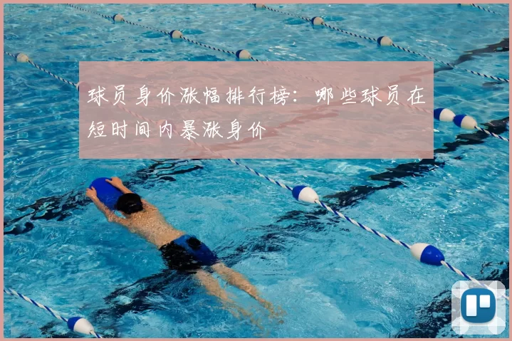 球员身价涨幅排行榜:哪些球员在短时间内暴涨身价