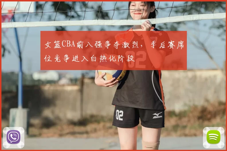 女篮CBA前八强争夺激烈,季后赛席位竞争进入白热化阶段