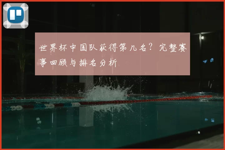世界杯中国队获得第几名?完整赛事回顾与排名分析