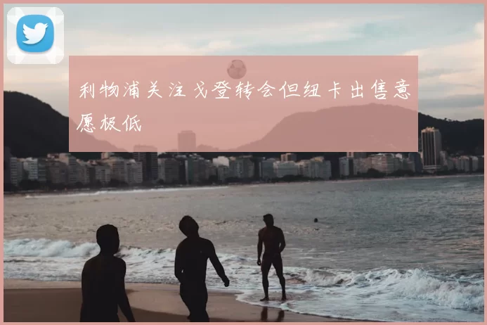 利物浦关注戈登转会但纽卡出售意愿极低