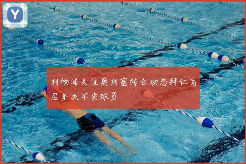 利物浦关注奥利塞转会动态拜仁高层坚决不卖球员