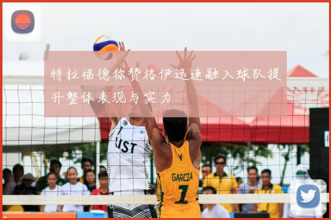 特拉福德称赞格伊迅速融入球队提升整体表现与实力