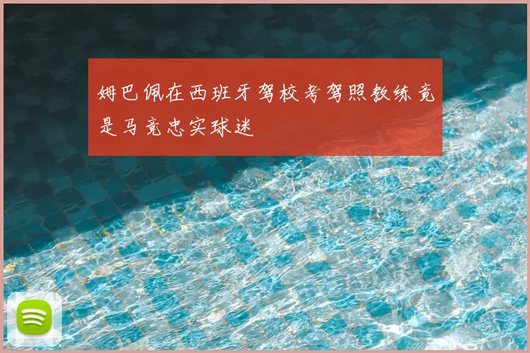 姆巴佩在西班牙驾校考驾照教练竟是马竞忠实球迷