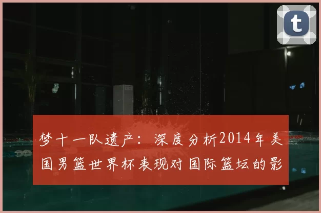 梦十一队遗产：深度分析2014年美国男篮世界杯表现对国际篮坛的影响