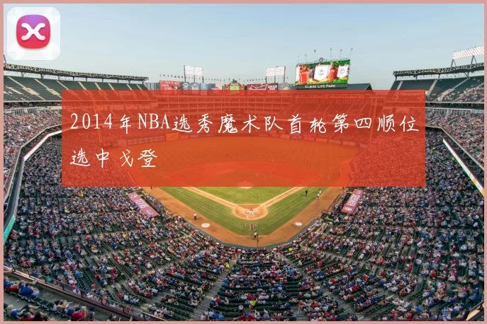 2014年NBA选秀魔术队首轮第四顺位选中戈登