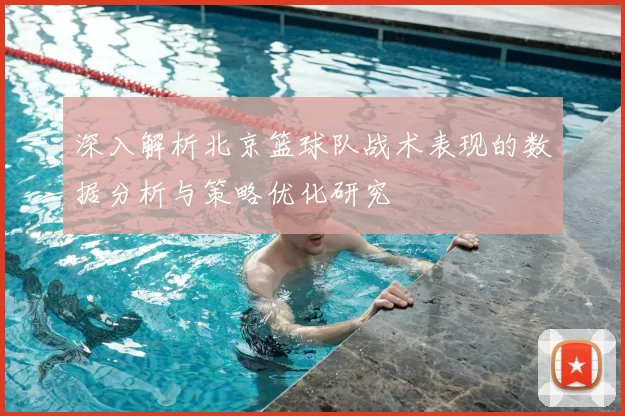 深入解析北京篮球队战术表现的数据分析与策略优化研究