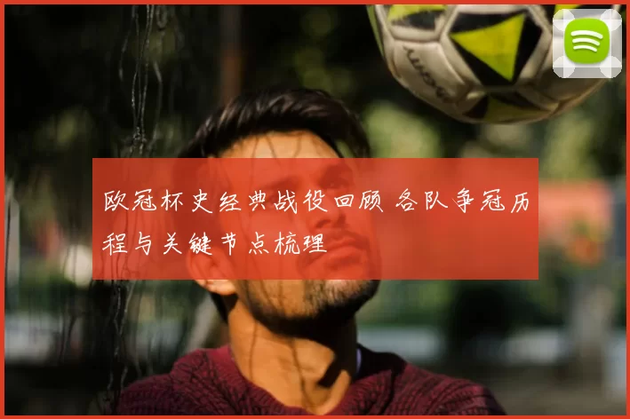 欧冠杯史经典战役回顾 各队争冠历程与关键节点梳理