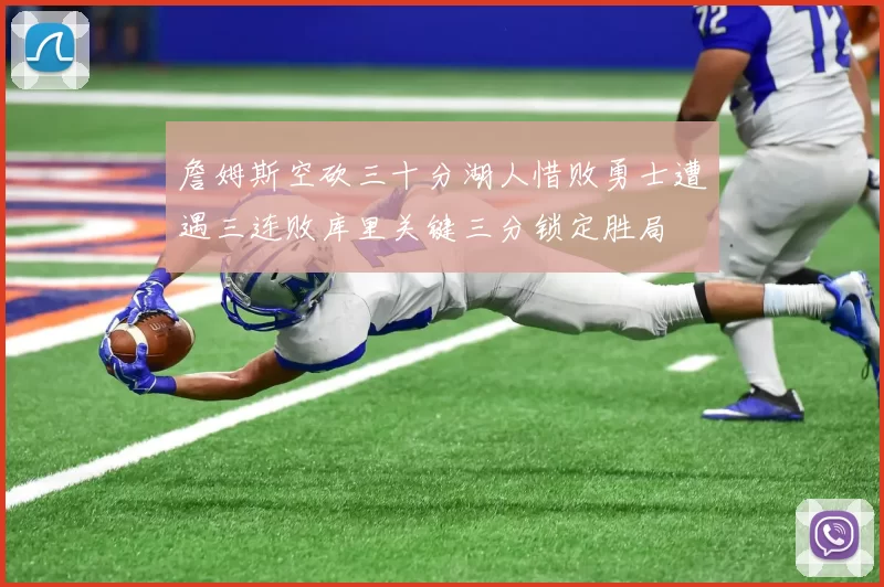 詹姆斯空砍三十分湖人惜败勇士遭遇三连败库里关键三分锁定胜局
