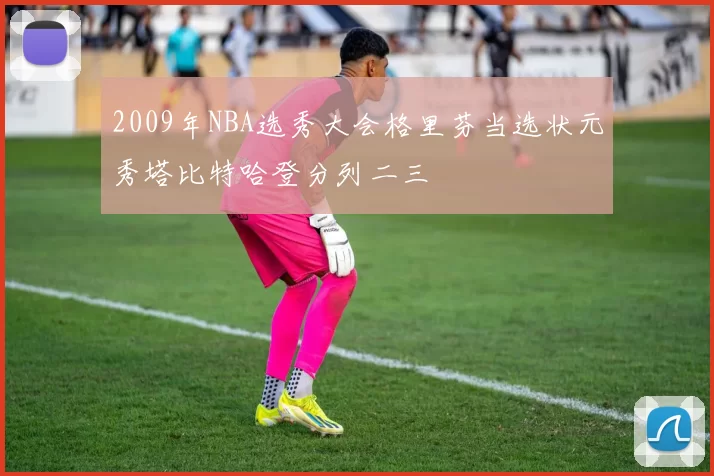 2009年NBA选秀大会格里芬当选状元秀塔比特哈登分列二三