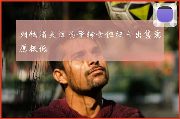 利物浦关注戈登转会但纽卡出售意愿极低