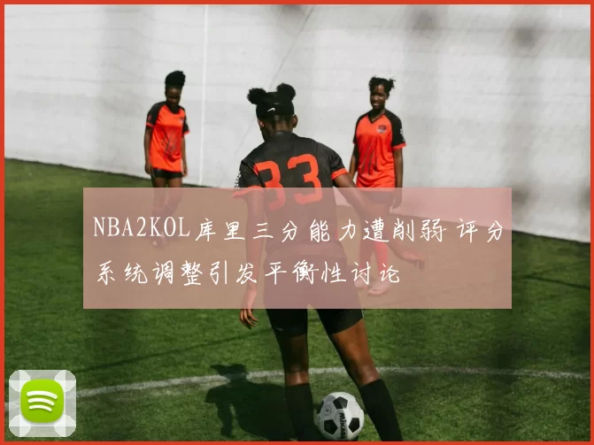 NBA2KOL库里三分能力遭削弱 评分系统调整引发平衡性讨论