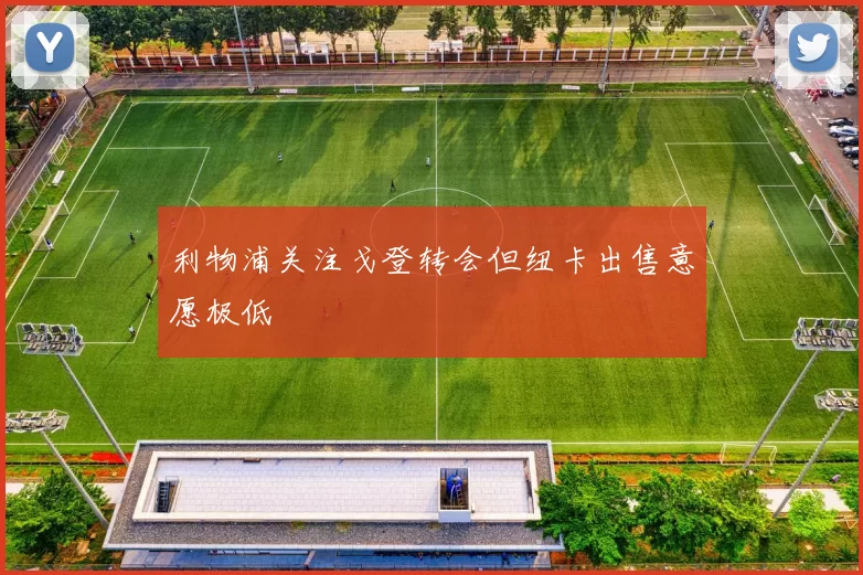 利物浦关注戈登转会但纽卡出售意愿极低