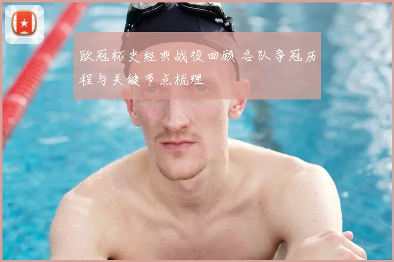 欧冠杯史经典战役回顾 各队争冠历程与关键节点梳理