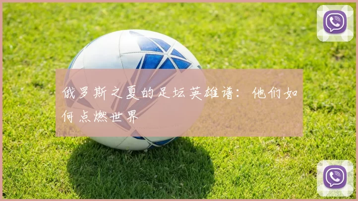 俄罗斯之夏的足坛英雄谱:他们如何点燃世界