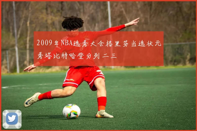 2009年NBA选秀大会格里芬当选状元秀塔比特哈登分列二三