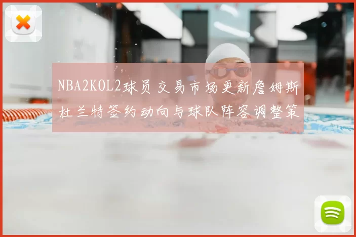 NBA2KOL2球员交易市场更新詹姆斯杜兰特签约动向与球队阵容调整策略