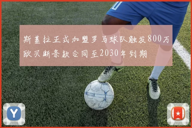 斯基拉正式加盟罗马球队触发800万欧买断条款合同至2030年到期